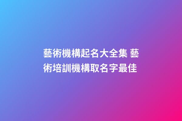 藝術機構起名大全集 藝術培訓機構取名字最佳-第1張-公司起名-玄機派